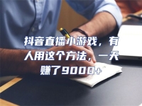 抖音直播小游戲，有人用這個方法，一天賺了9000+