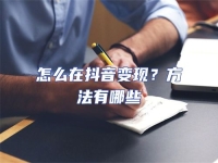 怎么在抖音變現？方法有哪些