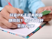 抖音PK主播真的很賺錢嗎？直播有幾種變現(xiàn)方式？
