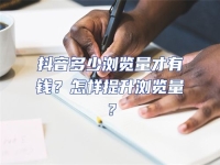 抖音多少瀏覽量才有錢？怎樣提升瀏覽量？
