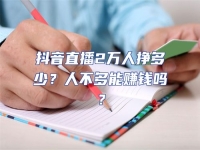 抖音直播2萬人掙多少？人不多能賺錢嗎？