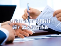 開(kāi)抖音小店能賺到錢嗎？怎么經(jīng)營(yíng)步驟