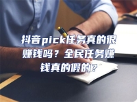 抖音pick任務(wù)真的很賺錢嗎？全民任務(wù)賺錢真的假的？