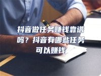 抖音做任務(wù)賺錢靠譜嗎？抖音有哪些任務(wù)可以賺錢