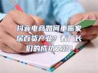 抖音電商如何重振家居百貨產(chǎn)業(yè)？看廠長(zhǎng)們的成功之路！
