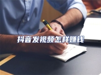 抖音發視頻怎樣賺錢