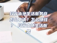 抖音本地生活服務商怎么申請？怎么賺錢？ 抖音本地生活服務