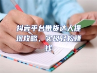 抖音平臺(tái)帶貨達(dá)人提現(xiàn)攻略，實(shí)現(xiàn)輕松賺錢(qián)