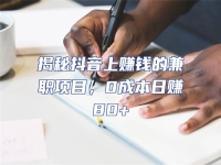 揭秘抖音上賺錢的兼職項目，0成本日賺80+