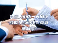 抖音火山版一天刷視頻能掙多少錢？算算就知道！