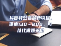 抖音特效君最新項(xiàng)目，保底130–200，可以代做賺差價(jià)