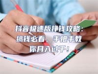 抖音極速版掙錢攻略：搞錢必看，手把手教你月入過千！
