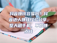 抖音賺錢容易嗎？抖音達人賺錢經驗分享，整天刷手機，不如賺點錢
