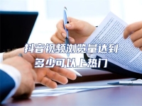 抖音視頻瀏覽量達(dá)到多少可以上熱門