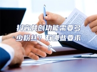 抖音共創功能需要多少粉絲？有哪些要求？