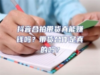 抖音合拍帶貨真能賺錢嗎？帶貨合作是真的嗎？